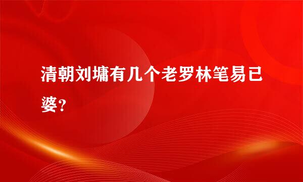 清朝刘墉有几个老罗林笔易已婆？