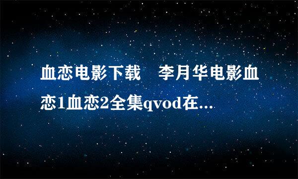 血恋电影下载 李月华电影血恋1血恋2全集qvod在线观看 血恋国语完整版迅雷下载拜托各位大神