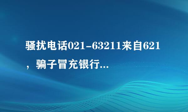 骚扰电话021-63211来自621，骗子冒充银行工作人员，其实是讨债公司的电话，地址延安东路58号