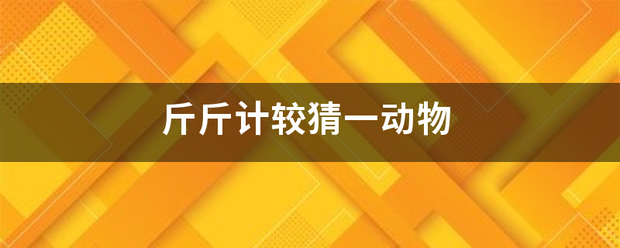 斤斤计较猜一动来自物