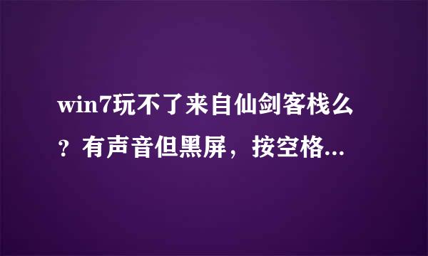 win7玩不了来自仙剑客栈么？有声音但黑屏，按空格似乎进入了游戏，但就是没画面……求具体带际往断方法啊~