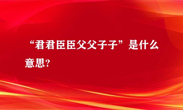 “君君臣臣父父子子”是什么意思?