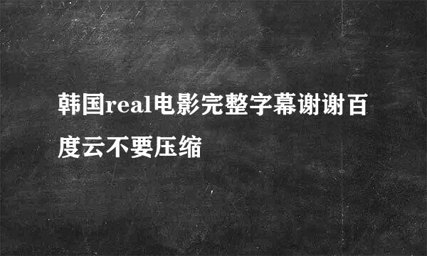 韩国real电影完整字幕谢谢百度云不要压缩