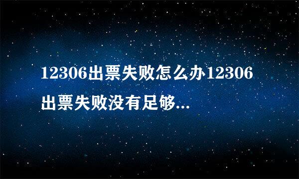 12306出票失败怎么办12306出票失败没有足够的票解决办法？