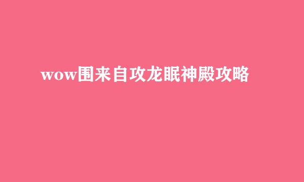 wow围来自攻龙眠神殿攻略