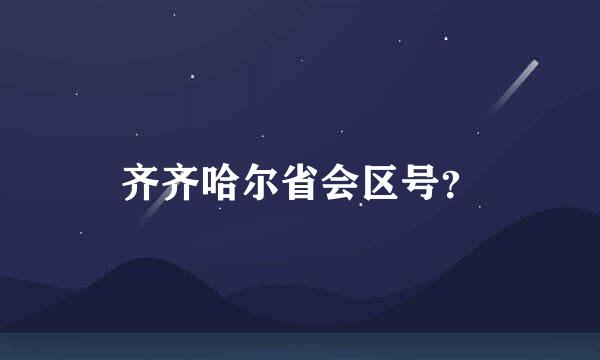 齐齐哈尔省会区号？