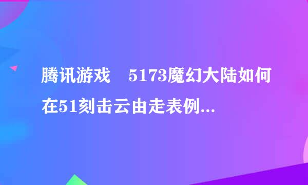 腾讯游戏 5173魔幻大陆如何在51刻击云由走表例73上买卖东西