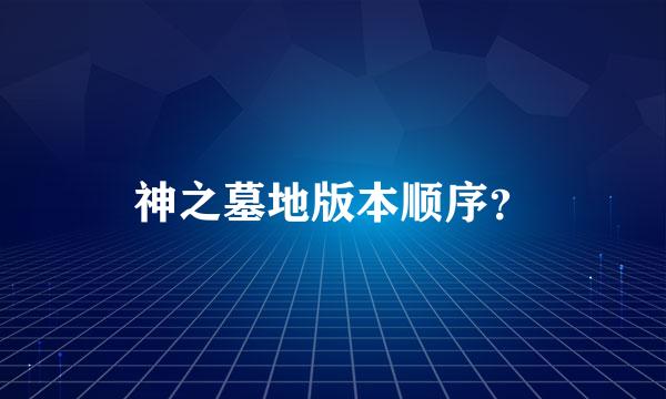 神之墓地版本顺序？