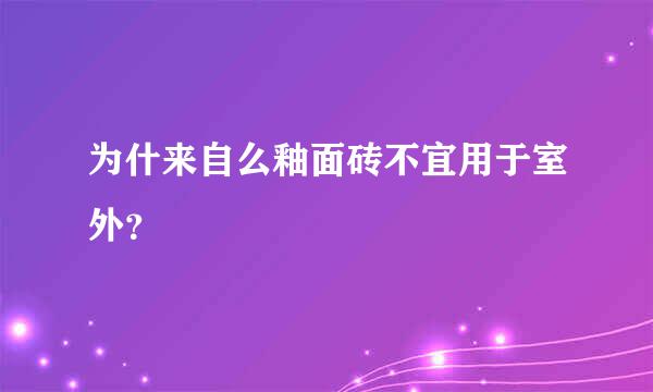 为什来自么釉面砖不宜用于室外？