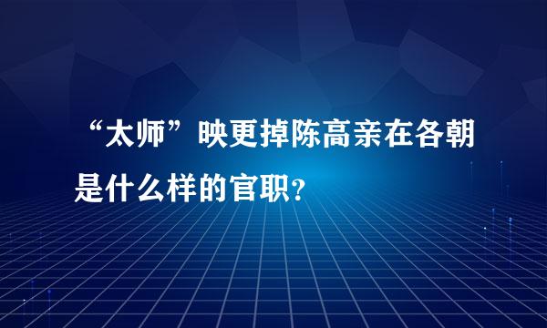 “太师”映更掉陈高亲在各朝是什么样的官职？