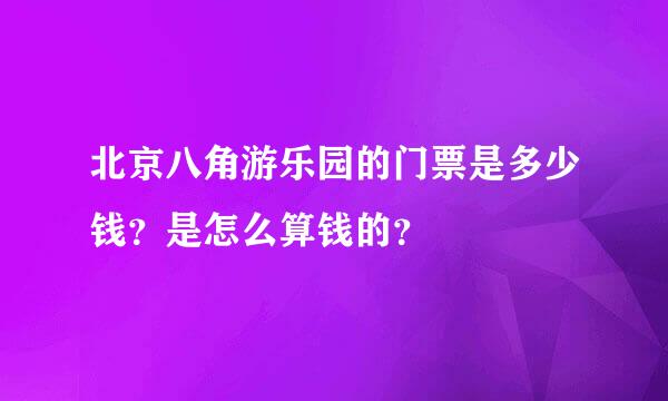 北京八角游乐园的门票是多少钱？是怎么算钱的？