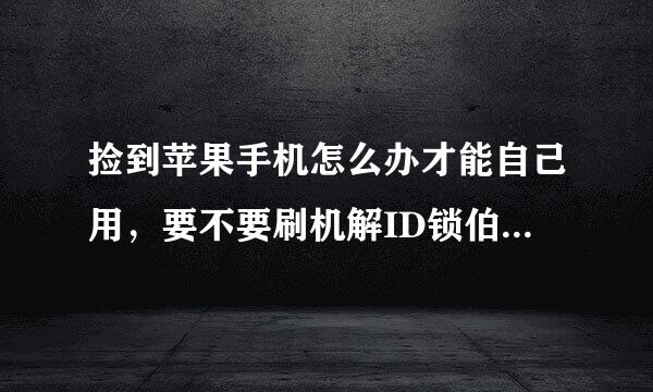 捡到苹果手机怎么办才能自己用，要不要刷机解ID锁伯粮块几？