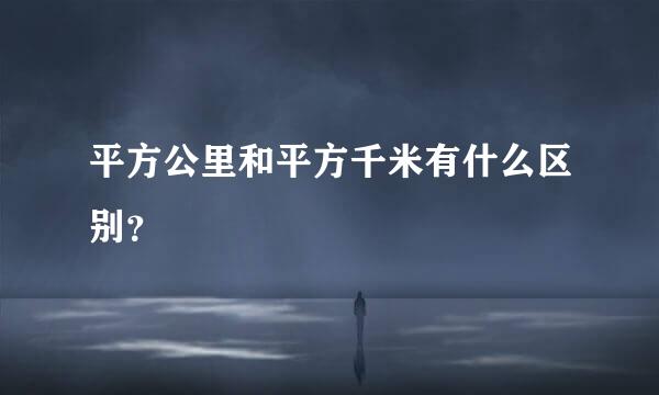 平方公里和平方千米有什么区别？