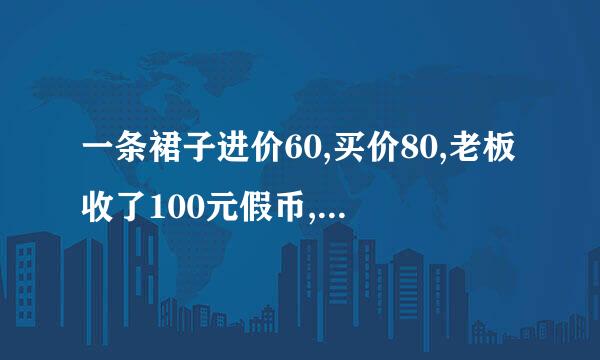 一条裙子进价60,买价80,老板收了100元假币,问老板亏了多来自少钱?