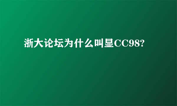 浙大论坛为什么叫显CC98?