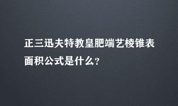 正三迅夫特教皇肥端艺棱锥表面积公式是什么？