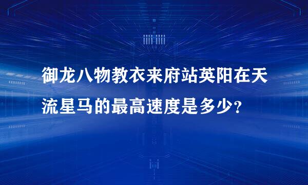 御龙八物教衣来府站英阳在天流星马的最高速度是多少？