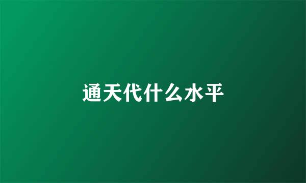 通天代什么水平