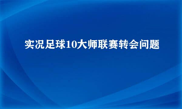 实况足球10大师联赛转会问题