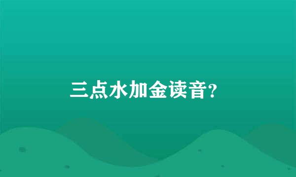 三点水加金读音？