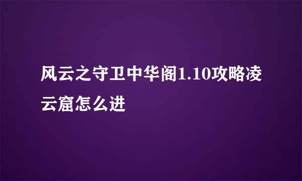 风云之守卫中华阁1.10攻略凌云窟怎么进