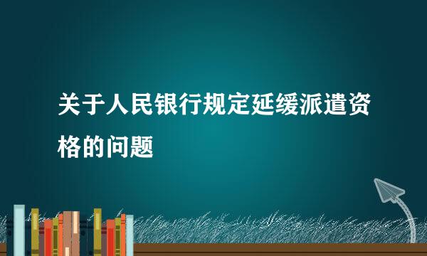 关于人民银行规定延缓派遣资格的问题