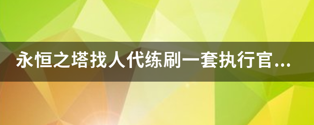 永恒之塔找人代练刷一套执行官百夫长和精锐百夫长分别多少