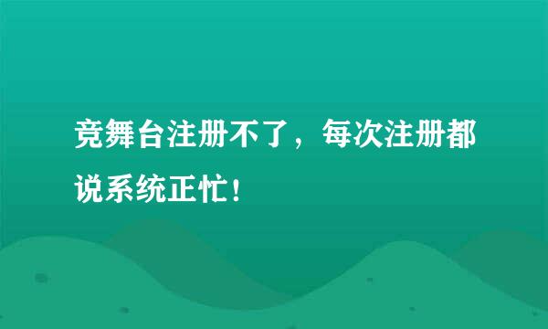 竞舞台注册不了，每次注册都说系统正忙！