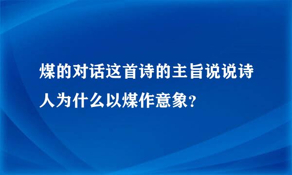 煤的对话这首诗的主旨说说诗人为什么以煤作意象？