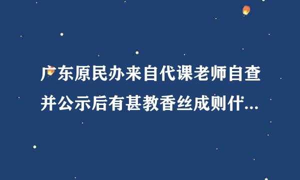 广东原民办来自代课老师自查并公示后有甚教香丝成则什么政策？