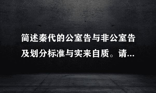 简述秦代的公室告与非公室告及划分标准与实来自质。请帮忙给出正确答案和分析，谢谢！