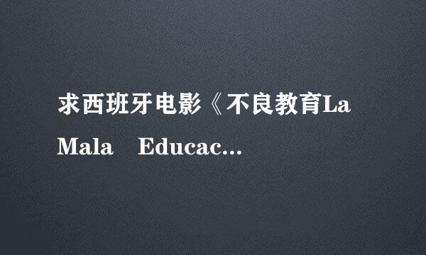 求西班牙电影《不良教育La Mala Educación 》迅雷下载~~谢谢