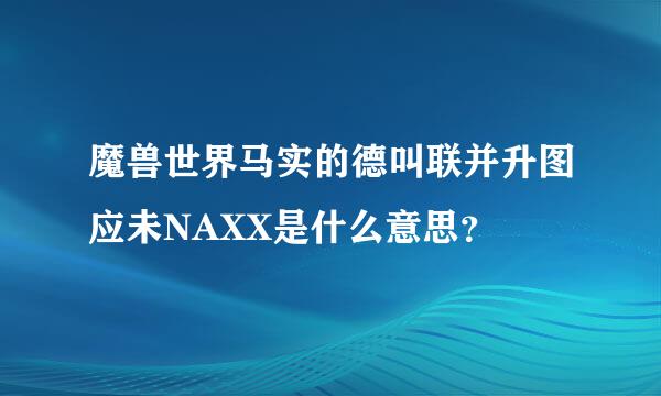 魔兽世界马实的德叫联并升图应未NAXX是什么意思？