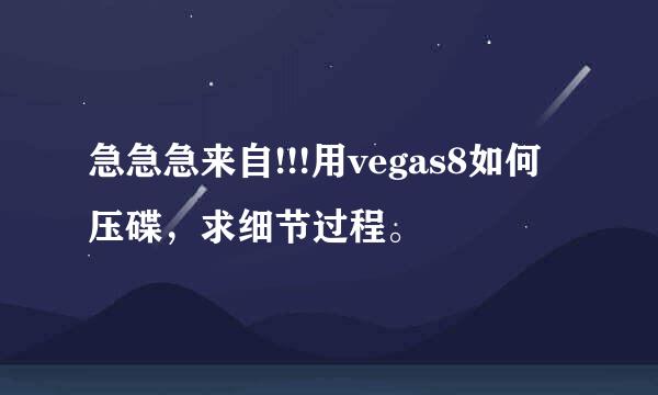 急急急来自!!!用vegas8如何压碟，求细节过程。