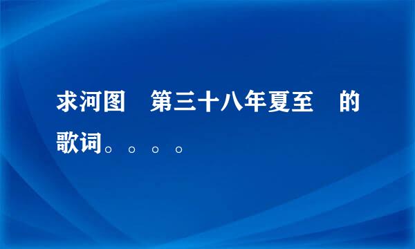 求河图 第三十八年夏至 的歌词。。。。