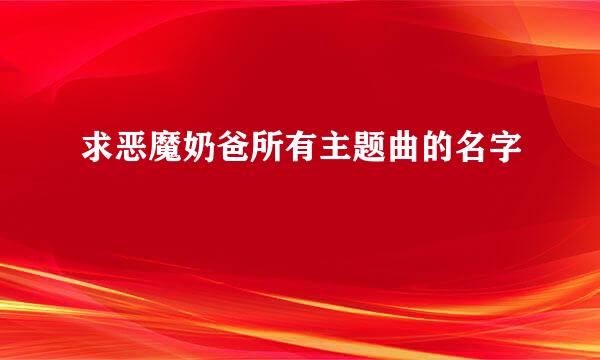 求恶魔奶爸所有主题曲的名字