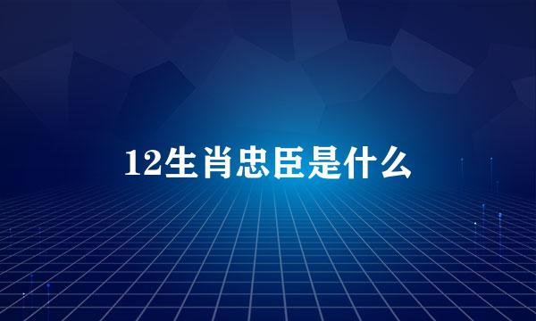 12生肖忠臣是什么