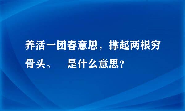 养活一团春意思，撑起两根穷骨头。 是什么意思？