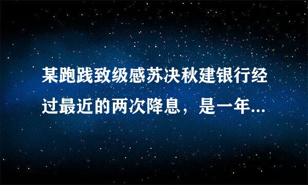 某跑践致级感苏决秋建银行经过最近的两次降息，是一年期存款的年利息由2.25%降至1.98%，平均每来自次降息的百分率是多少. 2元一次