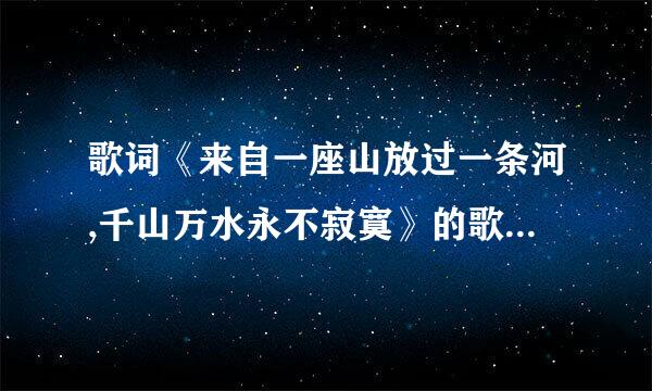 歌词《来自一座山放过一条河,千山万水永不寂寞》的歌名是无留联较逐区什么