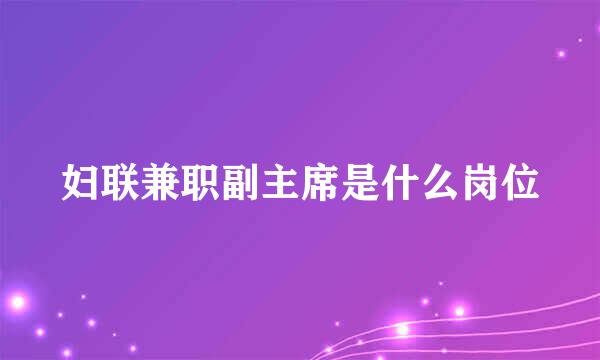 妇联兼职副主席是什么岗位