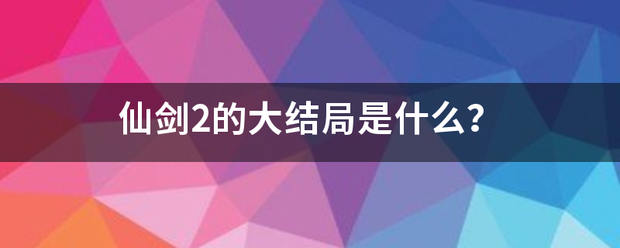 仙剑2的大结局是什么？