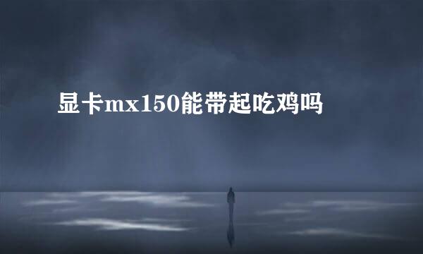 显卡mx150能带起吃鸡吗