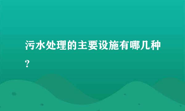 污水处理的主要设施有哪几种?