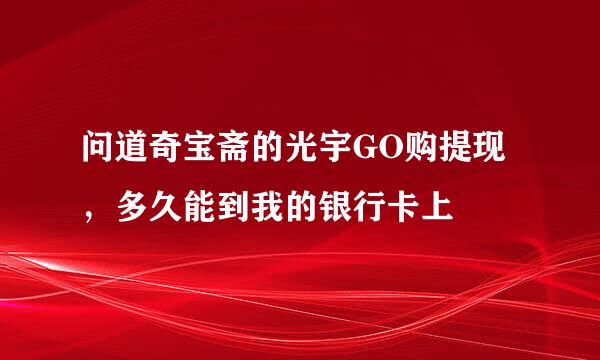 问道奇宝斋的光宇GO购提现，多久能到我的银行卡上