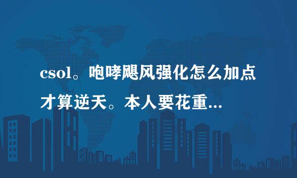 csol。咆哮飓风强化怎么加点才算逆天。本人要花重金强化这把枪。不知怎么加点？