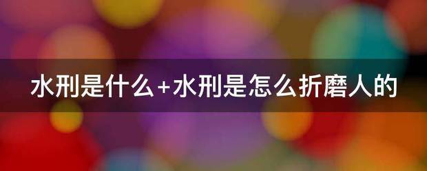 水刑是什么 水刑是怎么折田灯统坚钱电鲜毛尼为做磨人的