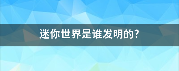 迷你世界是谁发尔心次因式明的?