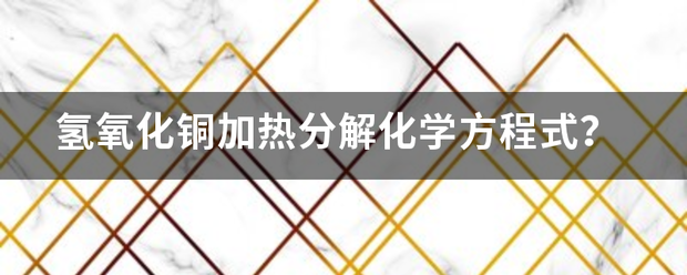 氢氧化旧息铜加热分解化学方程式？