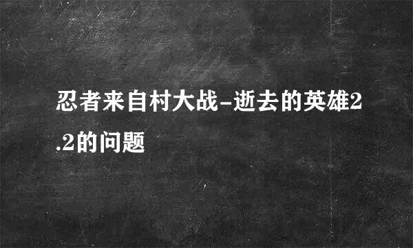 忍者来自村大战-逝去的英雄2.2的问题